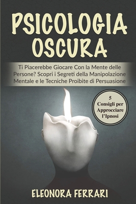 Psicologia Oscura: Ti Piacerebbe Giocare Con la Mente delle Persone? Scopri i Segreti della Manipolazione Mentale e le Tecniche Proibite di Persuasione. Bonus: 5 Consigli per Approcciare l'Ipnosi - Dark Psychology (Italian Version) - Ferrari, Eleonora