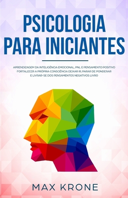 Psicologia para iniciantes: Aprendizagem da Inteligncia Emocional, PNL e Pensamento Positivo Fortalecer a prpria conscincia Deixar ir, parar de ponderar e livrar-se dos pensamentos negativos Livro - Bezerra, Tatiane (Translated by), and Krone, Max