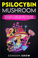 Psilocybin Mushroom: Everything You Need to Know About Magic Mushrooms. Learn More About Their Safe Use as Well as Their Benefits and Side Effects