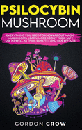 Psilocybin Mushroom: Everything You Need to Know About Magic Mushrooms. Learn More About Their Safe Use as Well as Their Benefits and Side Effects