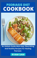 Psoriasis Diet Cookbook: An Holistic Guide With Easy, Nourishing And Healthy Recipes For Healing Psoriasis