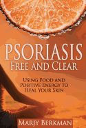 Psoriasis: Free and Clear: Using Food And Positive Energy To Heal Your Skin