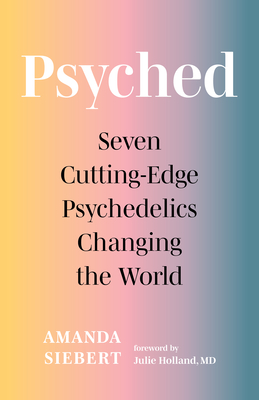 Psyched: Seven Cutting-Edge Psychedelics Changing the World - Siebert, Amanda, and Holland, Julie, MD (Foreword by)