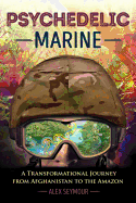 Psychedelic Marine: A Transformational Journey from Afghanistan to the Amazon