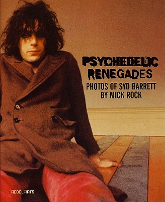 Psychedelic Renegades: With Photographs of Syd Barrett - Rock, Mick (Photographer)