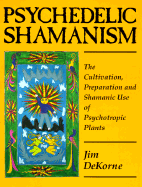 Psychedelic Shamanism: The Cultivation, Preparation, and Shamanic Use of Psychotropic Plants