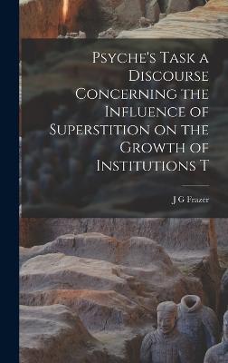 Psyche's Task a Discourse Concerning the Influence of Superstition on the Growth of Institutions T - Frazer, J G