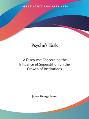 Psyche's Task: A Discourse Concerning the Influence of Superstition on the Growth of Institutions - Frazer, James George, Sir