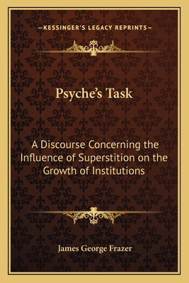 Psyche's Task: A Discourse Concerning the Influence of Superstition on the Growth of Institutions - Frazer, James George, Sir