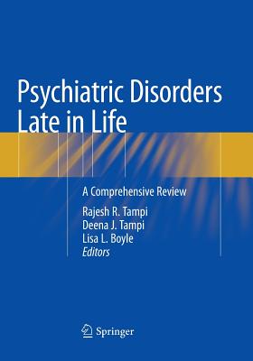 Psychiatric Disorders Late in Life: A Comprehensive Review - Tampi, Rajesh R, MD, MS (Editor), and Tampi, Deena J (Editor), and Boyle, Lisa L (Editor)