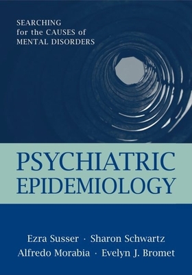 Psychiatric Epidemiology: Searching for the Causes of Mental Disorders - Susser, Ezra, and Schwartz, Sharon, and Morabia, Alfredo