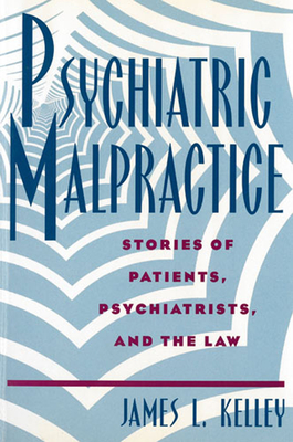 Psychiatric Malpractice: Stories of Patients, Psychiatrists, and the Law - Kelley, James L, Professor