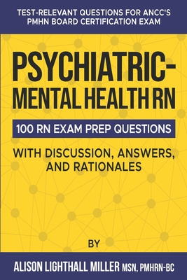 Psychiatric-Mental Health RN Board Certification Exam Practice Questions: 100 Test-Relevant Questions with Discussions, Answers, and Rationales - Miller, Alison Lighthall