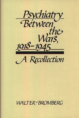 Psychiatry Between the Wars, 1918-1945: A Recollection - Bromberg, Walter