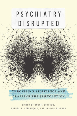 Psychiatry Disrupted: Theorizing Resistance and Crafting the (R)Evolution - Burstow, Bonnie (Editor), and Lefranois, Brenda A, and Diamond, Shaindl