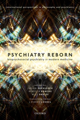 Psychiatry Reborn: Biopsychosocial psychiatry in modern medicine - Savulescu, Julian, Professor (Editor), and Roache, Rebecca, Dr. (Editor), and Davies, Will, Dr. (Editor)