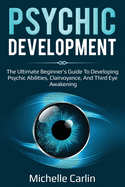 Psychic Development: The Ultimate Beginner's Guide to developing psychic abilities, clairvoyance, and third eye awakening