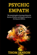 Psychic Empath: The Essential Guide to Learning All About the Secrets of Psychics and Empaths and How to Develop Your Abilities.