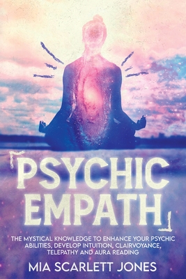 Psychic Empath: The Mystical Knowledge to Enhance your Psychic Abilities, Develop Intuition, Telepathy and Aura Reading, Learn how to Connect with Spirit Guides - Jones, Mia Scarlett