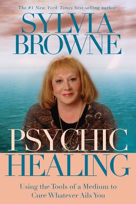 Psychic Healing: Using the Tools of a Medium to Cure Whatever Ails You - Browne, Sylvia