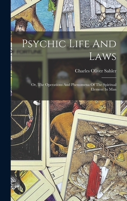 Psychic Life And Laws: Or, The Operations And Phenomena Of The Spiritual Element In Man - Sahler, Charles Oliver