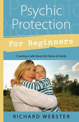Psychic Protection for Beginners: Creating a Safe Haven for Home & Family - Webster, Richard