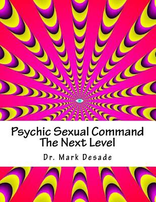 Psychic Sexual Command the Next Level: Psychic Commanding Series Book I - Desade, Dr Mark, and Templar, Dr Thor (Editor)
