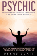 Psychic: The Beginner Guide to Psychic Development to Increase You Psychic Abilities.: Psychic Awareness for Fortune Telling, ESP and Mind Reading