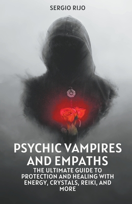 Psychic Vampires and Empaths: The Ultimate Guide to Protection and Healing with Energy, Crystals, Reiki, and More - Rijo, Sergio