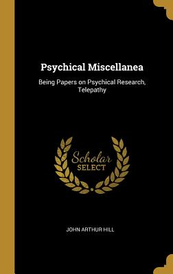 Psychical Miscellanea: Being Papers on Psychical Research, Telepathy - Hill, John Arthur