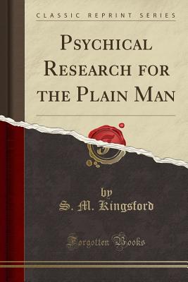 Psychical Research for the Plain Man (Classic Reprint) - Kingsford, S M