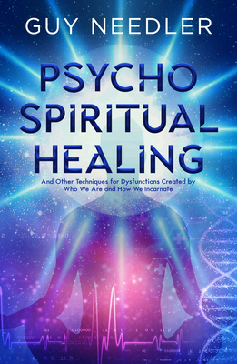 Psycho-Spiritual Healing: And Other Techniques for Dysfunctions Created by Who We Are and How We Incarnate - Needler, Guy Steven