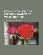 Psycho Vox: Or, The Emerson System of Voice Culture - Emerson, Charles Wesley