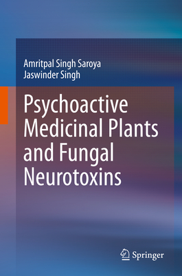 Psychoactive Medicinal Plants and Fungal Neurotoxins - Singh Saroya, Amritpal, and Singh, Jaswinder