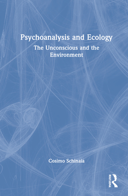 Psychoanalysis and Ecology: The Unconscious and the Environment - Schinaia, Cosimo