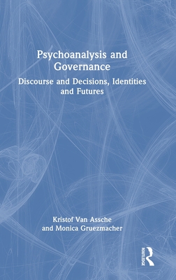 Psychoanalysis and Governance: Discourse and Decisions, Identities and Futures - Van Assche, Kristof, and Gruezmacher, Monica