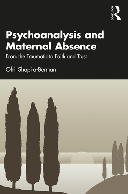 Psychoanalysis and Maternal Absence: From the Traumatic to Faith and Trust - Shapira-Berman, Ofrit