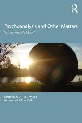 Psychoanalysis and Other Matters: Where Are We Now? - Edwards, Judith (Editor)