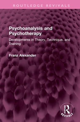 Psychoanalysis and Psychotherapy: Developments in Theory, Technique, and Training - Alexander, Franz