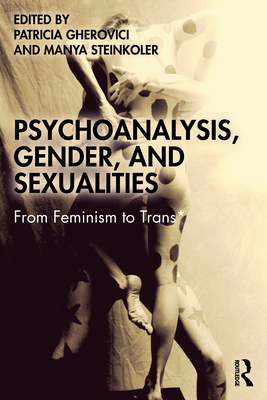 Psychoanalysis, Gender, and Sexualities: From Feminism to Trans* - Gherovici, Patricia (Editor), and Steinkoler, Manya (Editor)