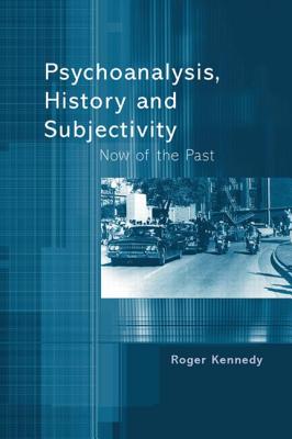 Psychoanalysis, History and Subjectivity: Now of the Past - Kennedy, Roger