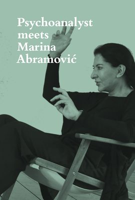 Psychoanalyst Meets Marina Abramovic: Jeannette Fischer Meets Artist - Abramovic, Marina, and Fischer, Jeannette