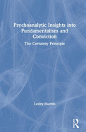 Psychoanalytic Insights into Fundamentalism and Conviction: The Certainty Principle