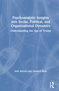 Psychoanalytic Insights into Social, Political, and Organizational Dynamics: Understanding the Age of Trump