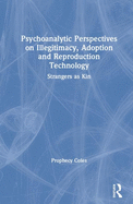 Psychoanalytic Perspectives on Illegitimacy, Adoption and Reproduction Technology: Strangers as Kin