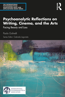 Psychoanalytic Reflections on Writing, Cinema and the Arts: Facing Beauty and Loss - Golinelli, Paola