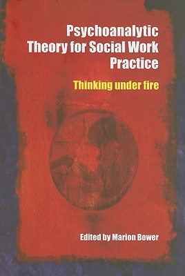 Psychoanalytic Theory for Social Work Practice: Thinking Under Fire - Bower, Marion (Editor)