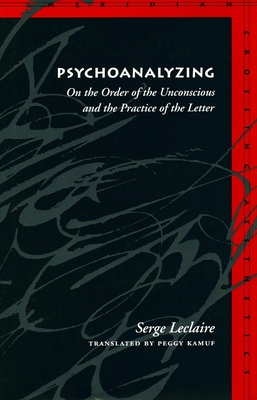 Psychoanalyzing: On the Order of the Unconscious and the Practice of the Letter - LeClaire, Serge, and Kamuf, Peggy, Professor (Translated by)