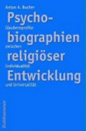 Psychobiographien Religioser Enwicklung: Glaubensprofile Zwischen Individualitat Und Universalitat - Bucher, Anton A