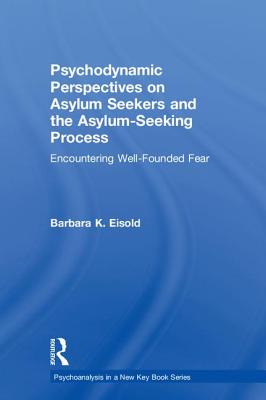 Psychodynamic Perspectives on Asylum Seekers and the Asylum-Seeking Process: Encountering Well-Founded Fear - Eisold, Barbara K